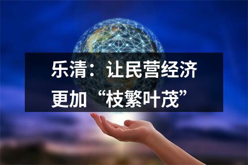 乐清：让民营经济更加“枝繁叶茂”