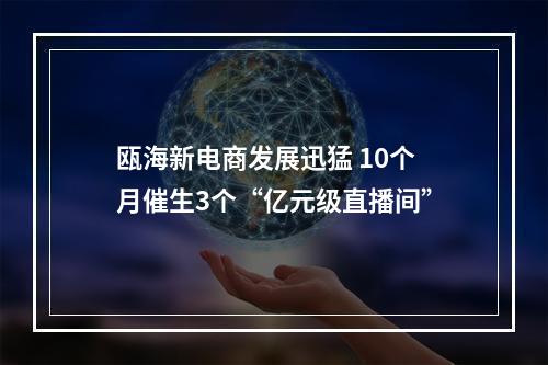 瓯海新电商发展迅猛 10个月催生3个“亿元级直播间”