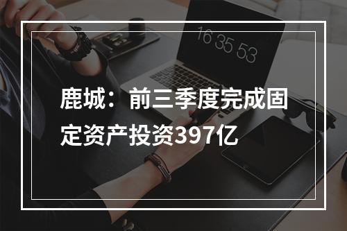 鹿城：前三季度完成固定资产投资397亿