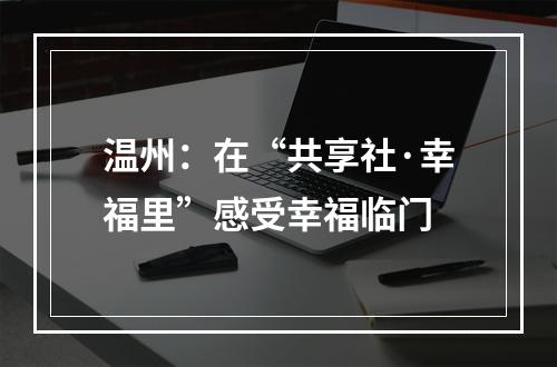 温州：在“共享社·幸福里”感受幸福临门