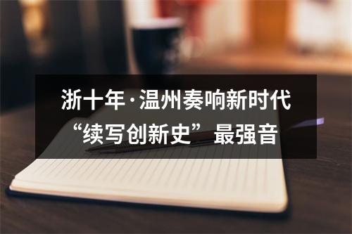 浙十年·温州奏响新时代“续写创新史”最强音