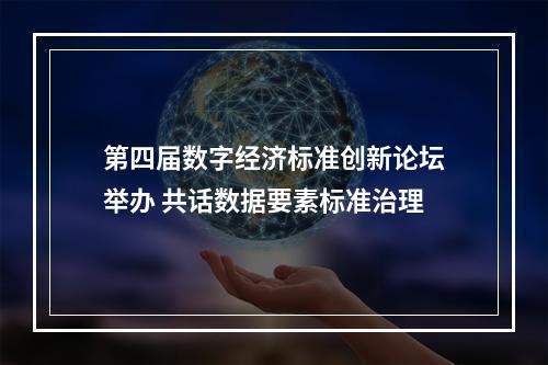 第四届数字经济标准创新论坛举办 共话数据要素标准治理