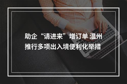 助企“请进来”增订单 温州推行多项出入境便利化举措