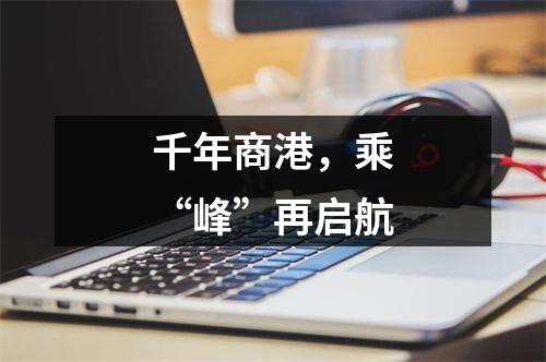 千年商港，乘“峰”再启航