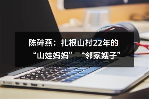 陈碎燕：扎根山村22年的“山娃妈妈”“邻家嫂子”