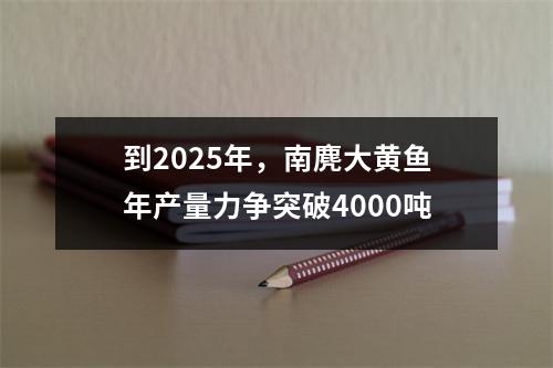 到2025年，南麂大黄鱼年产量力争突破4000吨