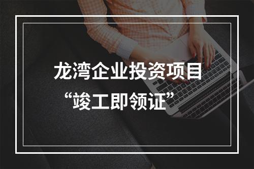 龙湾企业投资项目“竣工即领证”