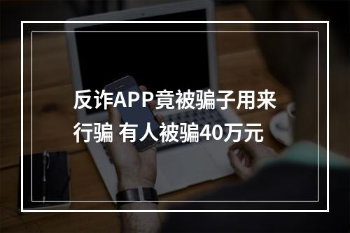 反诈APP竟被骗子用来行骗 有人被骗40万元