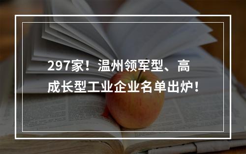 297家！温州领军型、高成长型工业企业名单出炉！