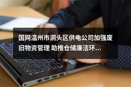 国网温州市洞头区供电公司加强废旧物资管理 助推仓储廉洁环境