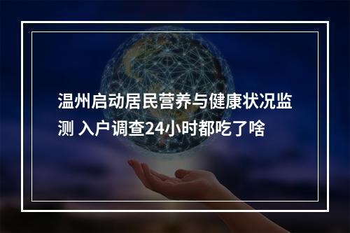 温州启动居民营养与健康状况监测 入户调查24小时都吃了啥