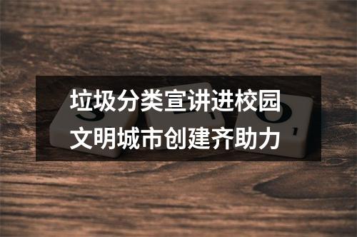 垃圾分类宣讲进校园 文明城市创建齐助力