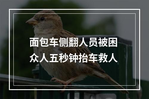 面包车侧翻人员被困 众人五秒钟抬车救人