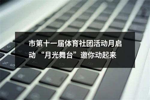 市第十一届体育社团活动月启动 “月光舞台”邀你动起来