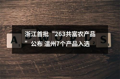 浙江首批“263共富农产品”公布 温州7个产品入选