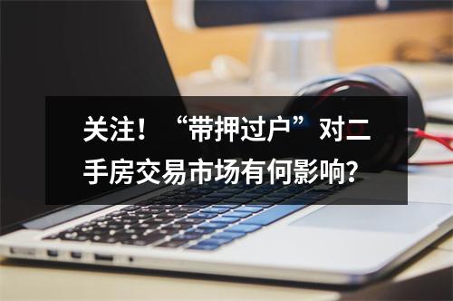 关注！“带押过户”对二手房交易市场有何影响？