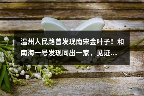 温州人民路曾发现南宋金叶子！和南海一号发现同出一家，见证千年商港繁华兴盛