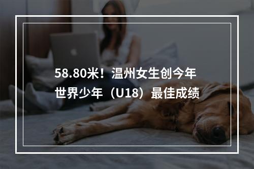 58.80米！温州女生创今年世界少年（U18）最佳成绩