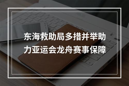 东海救助局多措并举助力亚运会龙舟赛事保障