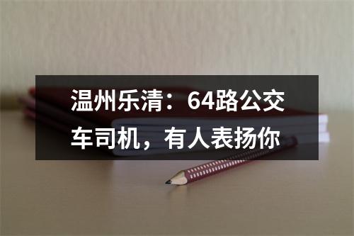 温州乐清：64路公交车司机，有人表扬你