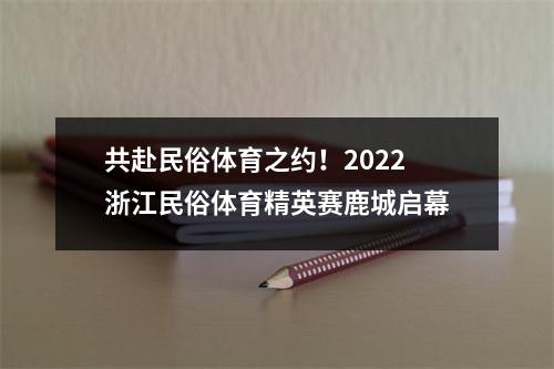 共赴民俗体育之约！2022浙江民俗体育精英赛鹿城启幕