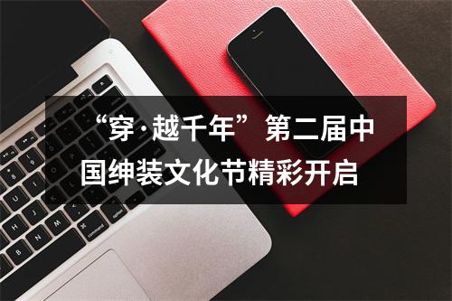 “穿·越千年”第二届中国绅装文化节精彩开启