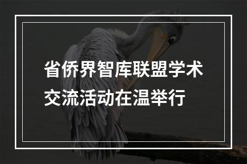 省侨界智库联盟学术交流活动在温举行
