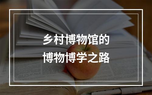 乡村博物馆的博物博学之路