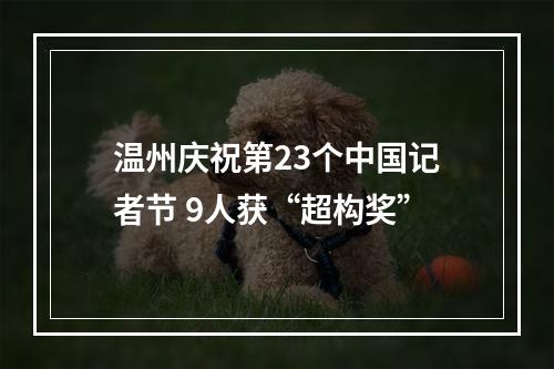 温州庆祝第23个中国记者节 9人获“超构奖”