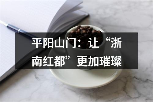 平阳山门：让“浙南红都”更加璀璨