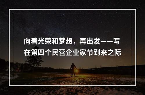 向着光荣和梦想，再出发——写在第四个民营企业家节到来之际