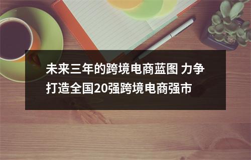未来三年的跨境电商蓝图 力争打造全国20强跨境电商强市