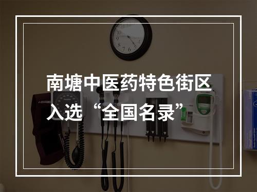 南塘中医药特色街区入选“全国名录”