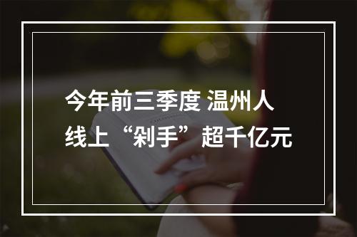 今年前三季度 温州人线上“剁手”超千亿元