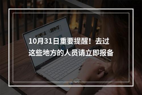 10月31日重要提醒！去过这些地方的人员请立即报备