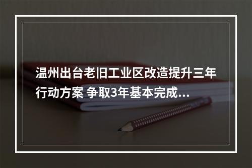 温州出台老旧工业区改造提升三年行动方案 争取3年基本完成任务