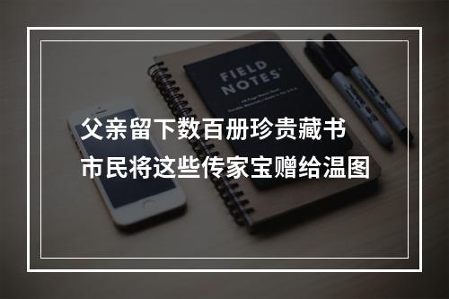 父亲留下数百册珍贵藏书 市民将这些传家宝赠给温图