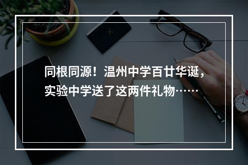 同根同源！温州中学百廿华诞，实验中学送了这两件礼物……