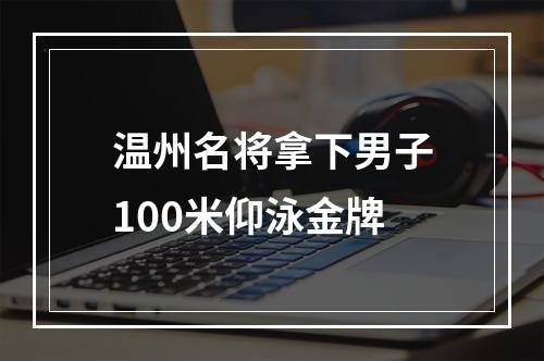 温州名将拿下男子100米仰泳金牌