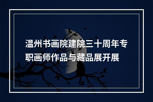 温州书画院建院三十周年专职画师作品与藏品展开展