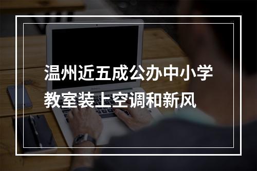 温州近五成公办中小学教室装上空调和新风