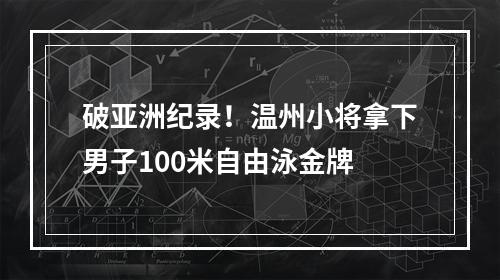 破亚洲纪录！温州小将拿下男子100米自由泳金牌