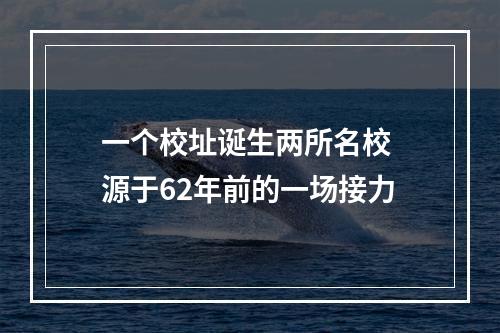 一个校址诞生两所名校 源于62年前的一场接力