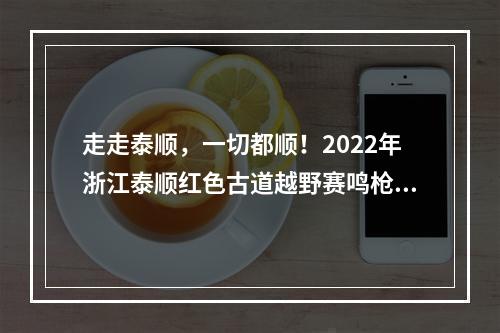 走走泰顺，一切都顺！2022年浙江泰顺红色古道越野赛鸣枪开跑