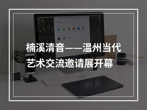 楠溪清音——温州当代艺术交流邀请展开幕
