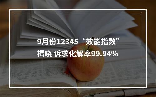 9月份12345“效能指数”揭晓 诉求化解率99.94%