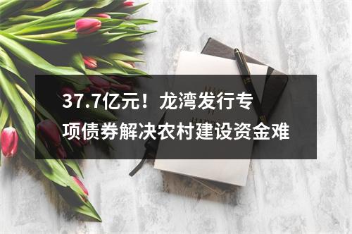 37.7亿元！龙湾发行专项债券解决农村建设资金难