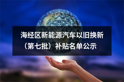 海经区新能源汽车以旧换新（第七批）补贴名单公示