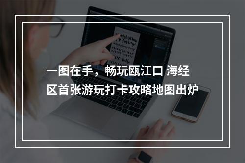 一图在手，畅玩瓯江口 海经区首张游玩打卡攻略地图出炉
