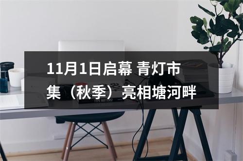 11月1日启幕 青灯市集（秋季）亮相塘河畔